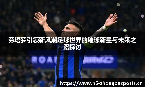 劳塔罗引领新风潮足球世界的璀璨新星与未来之路探讨