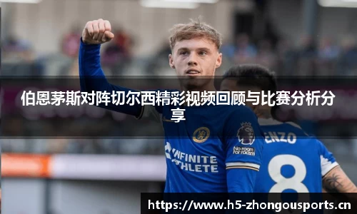 伯恩茅斯对阵切尔西精彩视频回顾与比赛分析分享