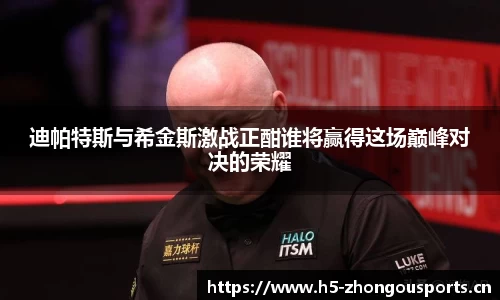 迪帕特斯与希金斯激战正酣谁将赢得这场巅峰对决的荣耀