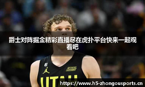 爵士对阵掘金精彩直播尽在虎扑平台快来一起观看吧